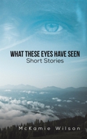 What These Eyes Have Seen 1647507316 Book Cover