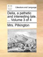 Delia, a pathetic and interesting tale. ... Volume 3 of 4 1140671782 Book Cover