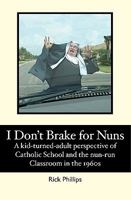 I Don't Brake for Nuns: A kid-turned-adult perspective of Catholic School and the nun-run classroom in the 1960s 145059607X Book Cover