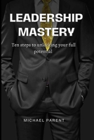 Leadership mastery: ten steps to unlock your full potential 1088250386 Book Cover