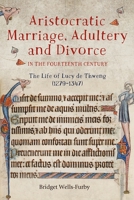 Aristocratic Marriage, Adultery and Divorce in the Fourteenth Century: The Life of Lucy de Thweng 1783273674 Book Cover