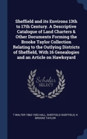 Sheffield and its Environs 13th to 17th Century. A Descriptive Catalogue of Land Charters & Other Documents Forming the Brooke Taylor Collection Relat 1340396076 Book Cover