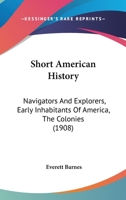 Short American History: Navigators And Explorers, Early Inhabitants Of America, The Colonies 1167000684 Book Cover