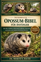 DIE KOMPLETTE OPOSSUM-BIBEL FÜR ANFÄNGER: Alles, was Sie über Opossums wissen müssen : Verhalten und Anpassungen, Lebensraum und Verbreitungsgebiet, ... für Anfänger und Liebhaber. (German Edition) B0H1R3GJJN Book Cover