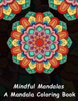 Mindful Mandalas: A Mandala Coloring Book: A Unique Antistress Coloring Gift for Men, Women, Teenagers & Seniors with Relaxing Mandala Patterns & Stress ... Relief, Mindful Meditation & Relaxation) 1981963936 Book Cover