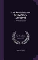 The Antediluvians, Or, the World Destroyed: A Narrative Poem 1358206791 Book Cover