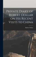 Private Diary of Robert Dollar on His Recent Visits to China 1016309619 Book Cover