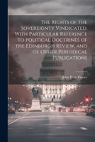 The Rights of the Sovereignty Vindicated. With Particular Reference to Political Doctrines of the Edinburgh Review, and of Other Periodical Publications 1021445223 Book Cover