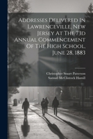 Addresses Delivered In Lawrenceville, New Jersey At The 73d Annual Commencement Of The High School, June 28, 1883 1022597809 Book Cover