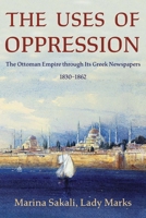 The Uses of Oppression: The Ottoman Empire Through Its Greek Newspapers, 1830-1862 0674293983 Book Cover