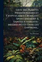 Liste Des Plantes Phanérogames Et Cryptogames Croissant Spontanément À Saintes (charente-inférieure) Et Dans Les Environs... 1271205041 Book Cover