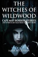 The Witches of Wildwood: Cape May Horror Stories and Other Scary Tales from the Jersey Shore 1936828499 Book Cover