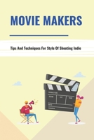 Movie Makers: Tips And Techniques For Style Of Shooting Indie: Book For The Newbie Indy Filmmaker B095GG2CSW Book Cover