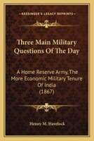 Three Main Military Questions Of The Day: A Home Reserve Army, The More Economic Military Tenure Of India 1120942578 Book Cover