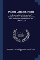 Plantae Lindheimerianae: An Enumeration of F. Lindheimer's Collection of Texan Plants, With Remarks and Descriptions of new Species, etc. Volume Pt.1-2 1015287182 Book Cover