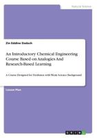 An Introductory Chemical Engineering Course Based on Analogies And Research-Based Learning: A Course Designed for Freshmen with Weak Science Background 3668549591 Book Cover