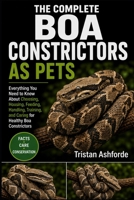 BOA CONSTRICTORS AS PETS: Everything You Need to Know About Choosing, Housing, Feeding, Handling, Training, and Caring for Healthy Boa Constrictors B0H4S2BW66 Book Cover