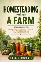 Homesteading Without a Farm: A Beginner Guide for Homesteading, Backyard Farming, Food Preservation, and Self Sufficient Living B0H2HYN2XR Book Cover