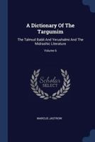 A Dictionary Of The Targumim: The Talmud Babli And Yerushalmi And The Midrashic Literature; Volume 6 101705116X Book Cover