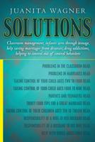 Solutions: Classroom management, infants zero through teenage, help saving marriages from divorces, drug addictions, helping to control out of control behaviors 1493573772 Book Cover