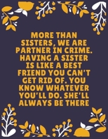 More than sisters, we are partner in crime. Having a sister is like a best friend you can’t get rid of. You know whatever you’ll do. She’ll always: ... Sister - 120 Pages - Large (8.5 x 11 inches) 1697032834 Book Cover