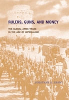 Rulers, Guns, and Money: The Global Arms Trade in the Age of Imperialism 0674024427 Book Cover