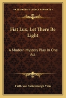 Fiat Lux, Let There Be Light: A Modern Mystery Play In One Act 054845597X Book Cover
