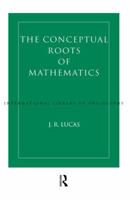 Conceptual Roots of Mathematics (International Library of Philosophy) 041520738X Book Cover