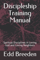Discipleship Training Manual: Spiritual Disciplines in Loving God and Loving Neighbors 1505950708 Book Cover