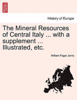 The Mineral Resources Of Central-italy, Including Geological, Historical And Commercial Notices Of The Mines And Marble Quarries: ... The Analysis Of The Mineral Springs 1241348375 Book Cover