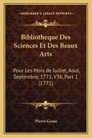 Bibliotheque Des Sciences Et Des Beaux Arts: Pour Les Mois de Juillet, Aout, Septembre, 1771, V36, Part 1 1165386461 Book Cover