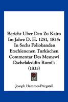 Bericht Uber Den Zu Kairo Im Jahre D. H. 1251, 1835: In Sechs Foliobanden Erschienenen Turkischen Commentar Des Mesnewi Dschelaleddin Rumi's (1835) 1160806993 Book Cover