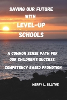 SAVING OUR FUTURE with LEVEL-UP SCHOOLS!: A Common Sense Path for Our Children’s Success through Competency Based Promotion B0DPRXZDRT Book Cover