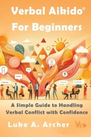 Verbal Aikido® for Beginners: A Simple Guide to Handling Verbal Conflict with Confidence 2957356635 Book Cover