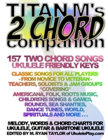 Titan M's 2 Chord Companion: 157 Two Chord Songs: Ukulele Friendly Keys: Classic Songs for All Players - From Novice to Veteran - Teachers, Soloists & Jam Groups *Covering* Americana, Folk, Roots Musi 1517532965 Book Cover