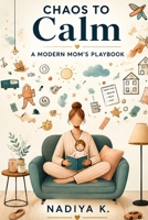Chaos to Calm: The modern mom’s playbook B0H4G1MX2W Book Cover