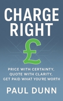 Charge Right:: Price With Certainty, Quote With Clarity, Get Paid What You're Worth B0FLQBHC69 Book Cover