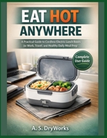 Eat Hot Anywhere: A Practical Guide to Cordless Electric Lunch Boxes for Work, Travel, and Healthy Daily Meal Prep B0GGJHKVQ8 Book Cover