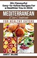 MEDITERRANEAN DIET COOKBOOK FOR HEALTHY EATERS: 20+ Easy-to-Follow Flavourful Recipes For a Healthier You in 2024 B0CTZVG5SH Book Cover