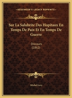 Sur La Salubrite Des Hopitaux En Temps De Paix Et En Temps De Guerre: Discours 1169498604 Book Cover