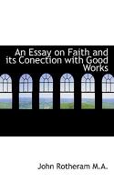 An Essay on Faith and Its Conection with Good Works 0526938099 Book Cover