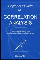 Beginner's Guide to Correlation Analysis : Learn the One Reason Your Correlation Results Are Probably Wrong 1980938318 Book Cover