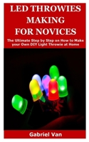 Led Throwies Making for Novices: The Ultimate Step by Step on How to Make your Own DIY Light Throwie at Home B0884BTZ1G Book Cover