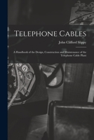 Telephone Cables: A Handbook of the Design, Construction and Maintenance of the Telephone Cable Plant 1016562349 Book Cover