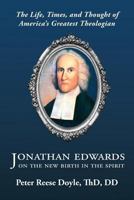 Jonathan Edwards on the New Birth in the Spirit: An Introduction to the Life, Times, and Thought of America's Greatest Theologian 1611532469 Book Cover