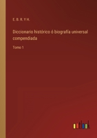 Diccionario histórico ó biografía universal compendiada: Tomo 1 3368107739 Book Cover