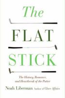 The Flat Stick: The History, Romance, and Heartbreak of the Putter 0060887435 Book Cover