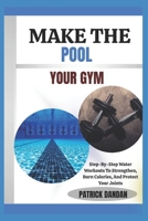 MAKE THE POOL YOUR GYM: Step-By-Step Water Workouts To Strengthen, Burn Calories, And Protect Your Joints B0FWT7Y838 Book Cover