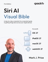 Siri AI Visual Bible: A step-by-step, screenshot-by-screenshot guide to getting things done across your Apple devices 1807427056 Book Cover