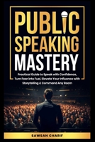 Public Speaking Mastery: Practical Guide to Speak with Confidence, Turn Fear into Fuel, Elevate your Influence with Storytelling and Command Any Room B0DTZ4FS4J Book Cover